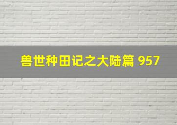 兽世种田记之大陆篇 957